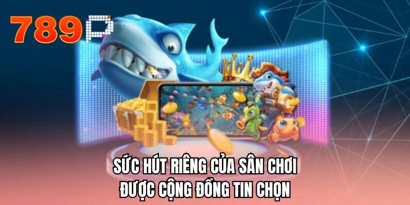 Sức hút riêng của sân chơi được cộng đồng tin chọn